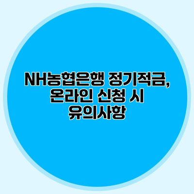 NH농협은행 정기적금, 온라인 신청 시 유의사항