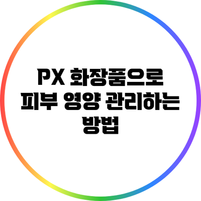 PX 화장품으로 피부 영양 관리하는 방법