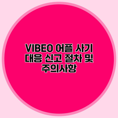 VIBEO 어플 사기 대응 신고 절차 및 주의사항