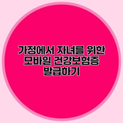 가정에서 자녀를 위한 모바일 건강보험증 발급하기