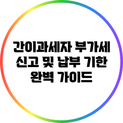 간이과세자 부가세 신고 및 납부 기한 완벽 가이드
