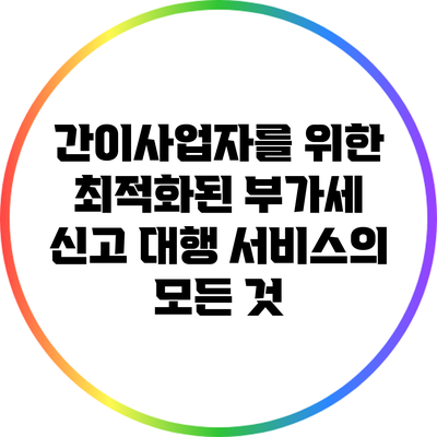 간이사업자를 위한 최적화된 부가세 신고 대행 서비스의 모든 것