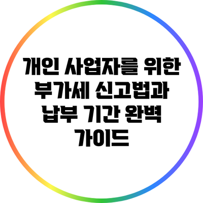 개인 사업자를 위한 부가세 신고법과 납부 기간 완벽 가이드