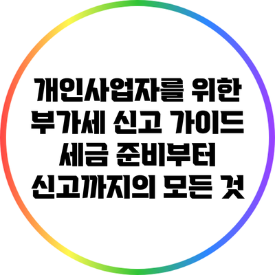 개인사업자를 위한 부가세 신고 가이드: 세금 준비부터 신고까지의 모든 것