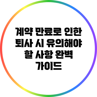 계약 만료로 인한 퇴사 시 유의해야 할 사항: 완벽 가이드