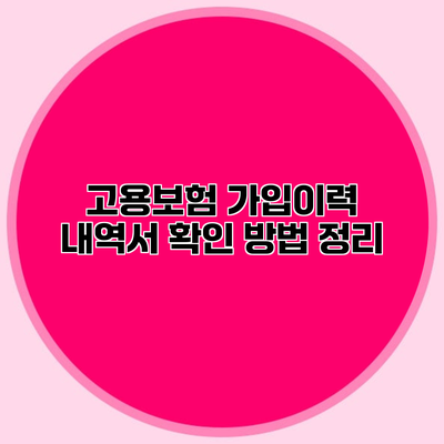 고용보험 가입이력 내역서 확인 방법 정리