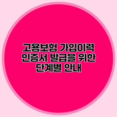 고용보험 가입이력 인증서 발급을 위한 단계별 안내
