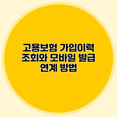 고용보험 가입이력 조회와 모바일 발급 연계 방법