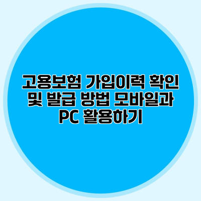 고용보험 가입이력 확인 및 발급 방법 모바일과 PC 활용하기