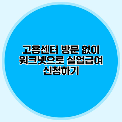 고용센터 방문 없이 워크넷으로 실업급여 신청하기