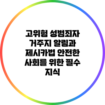 고위험 성범죄자 거주지 알림과 제시카법: 안전한 사회를 위한 필수 지식