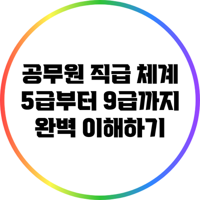 공무원 직급 체계: 5급부터 9급까지 완벽 이해하기