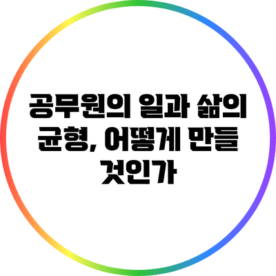 공무원의 일과 삶의 균형, 어떻게 만들 것인가?