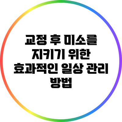 교정 후 미소를 지키기 위한 효과적인 일상 관리 방법
