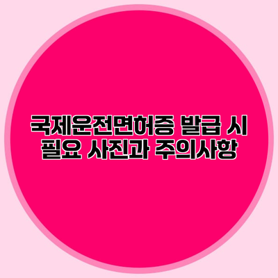 국제운전면허증 발급 시 필요 사진과 주의사항