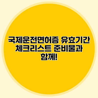 국제운전면허증 유효기간 체크리스트 준비물과 함께!
