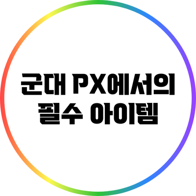 군대 PX에서의 필수 아이템