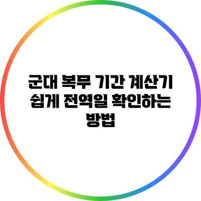 군대 복무 기간 계산기: 쉽게 전역일 확인하는 방법