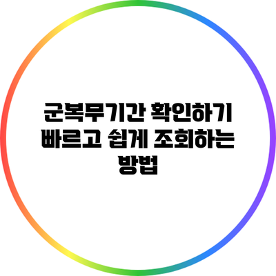 군복무기간 확인하기: 빠르고 쉽게 조회하는 방법