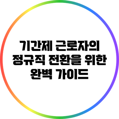 기간제 근로자의 정규직 전환을 위한 완벽 가이드