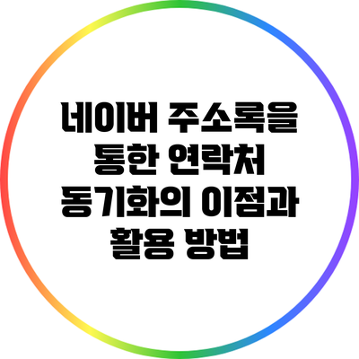 네이버 주소록을 통한 연락처 동기화의 이점과 활용 방법