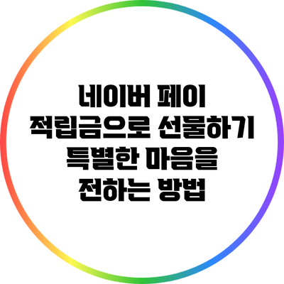 네이버 페이 적립금으로 선물하기: 특별한 마음을 전하는 방법