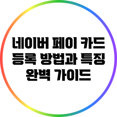 네이버 페이 카드 등록 방법과 특징 완벽 가이드