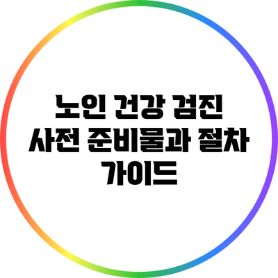 노인 건강 검진: 사전 준비물과 절차 가이드