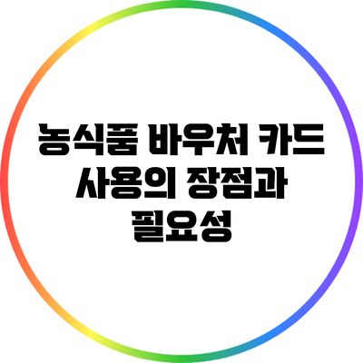 농식품 바우처 카드 사용의 장점과 필요성