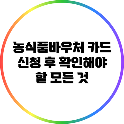 농식품바우처 카드 신청 후 확인해야 할 모든 것