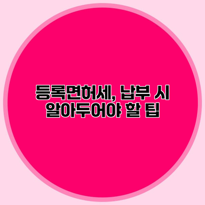 등록면허세, 납부 시 알아두어야 할 팁