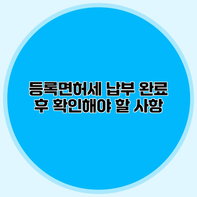 등록면허세 납부 완료 후 확인해야 할 사항