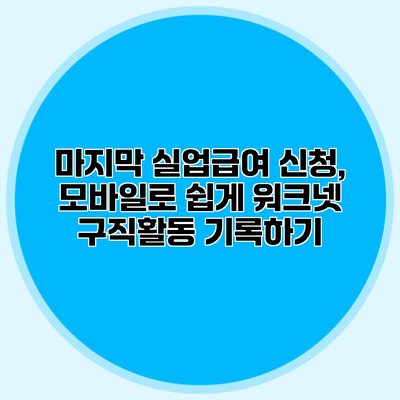 마지막 실업급여 신청, 모바일로 쉽게 워크넷 구직활동 기록하기