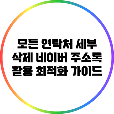 모든 연락처 세부 삭제: 네이버 주소록 활용 최적화 가이드