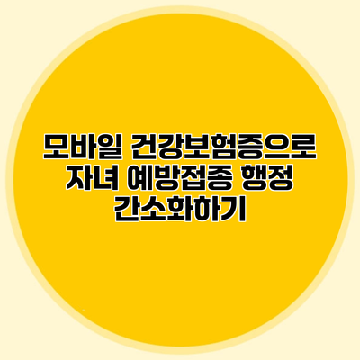 모바일 건강보험증으로 자녀 예방접종 행정 간소화하기
