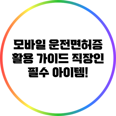 모바일 운전면허증 활용 가이드: 직장인 필수 아이템!