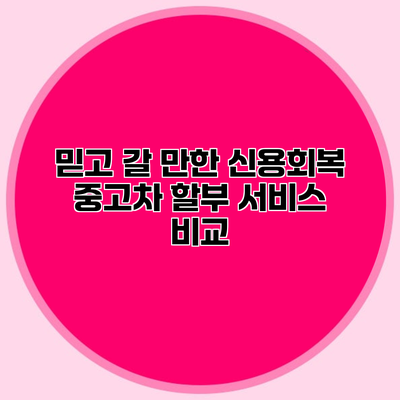 믿고 갈 만한 신용회복 중고차 할부 서비스 비교