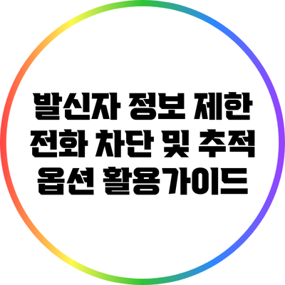 발신자 정보 제한 전화 차단 및 추적 옵션 활용가이드