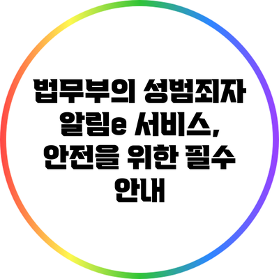 법무부의 성범죄자 알림e 서비스, 안전을 위한 필수 안내