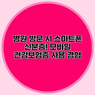 병원 방문 시 스마트폰 신분증! 모바일 건강보험증 사용 경험