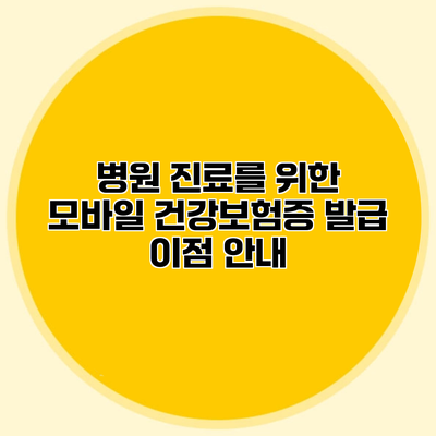 병원 진료를 위한 모바일 건강보험증 발급 이점 안내