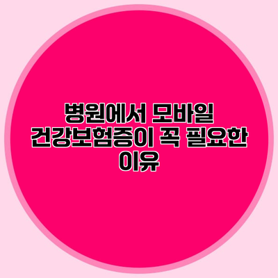 병원에서 모바일 건강보험증이 꼭 필요한 이유