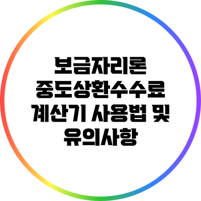보금자리론 중도상환수수료 계산기 사용법 및 유의사항