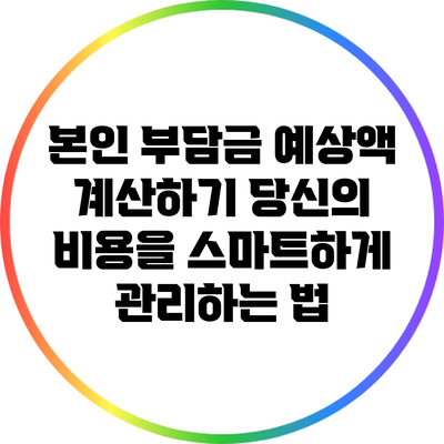 본인 부담금 예상액 계산하기: 당신의 비용을 스마트하게 관리하는 법