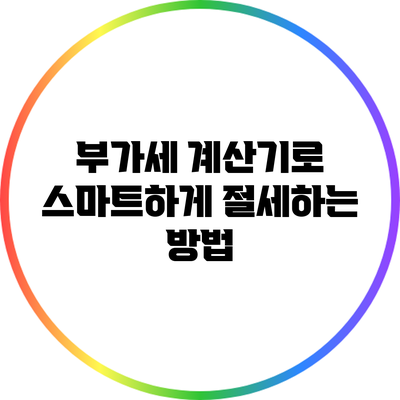 부가세 계산기로 스마트하게 절세하는 방법