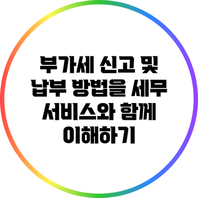 부가세 신고 및 납부 방법을 세무 서비스와 함께 이해하기