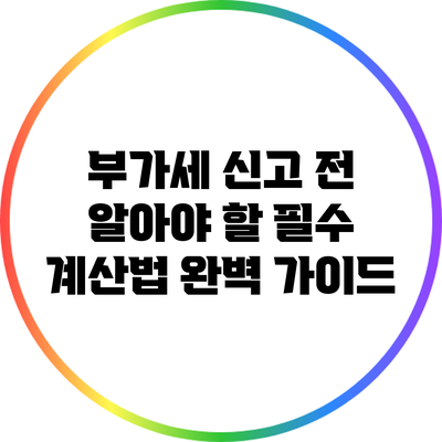 부가세 신고 전 알아야 할 필수 계산법 완벽 가이드