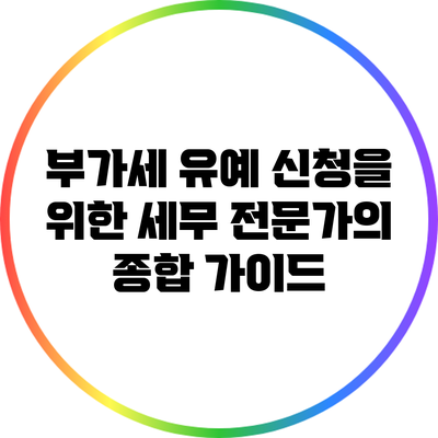 부가세 유예 신청을 위한 세무 전문가의 종합 가이드