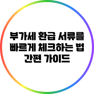 부가세 환급 서류를 빠르게 체크하는 법: 간편 가이드