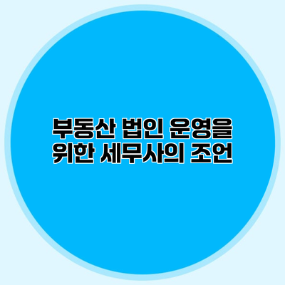 부동산 법인 운영을 위한 세무사의 조언